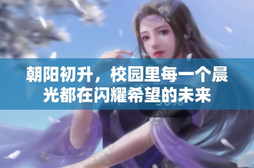 朝阳初升，校园里每一个晨光都在闪耀希望的未来