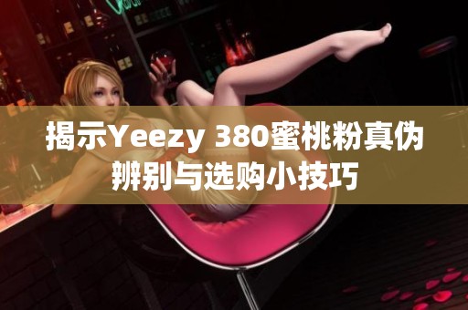 揭示Yeezy 380蜜桃粉真伪辨别与选购小技巧