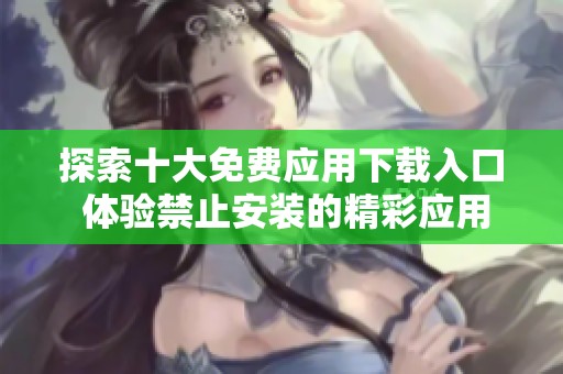 探索十大免费应用下载入口 体验禁止安装的精彩应用