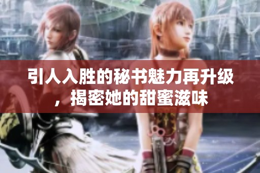 引人入胜的秘书魅力再升级，揭密她的甜蜜滋味