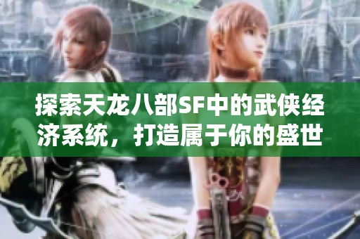 探索天龙八部SF中的武侠经济系统，打造属于你的盛世帝国