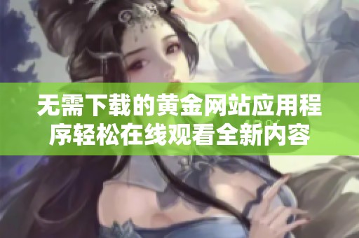 无需下载的黄金网站应用程序轻松在线观看全新内容