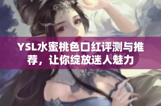YSL水蜜桃色口红评测与推荐，让你绽放迷人魅力