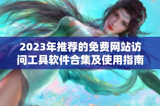 2023年推荐的免费网站访问工具软件合集及使用指南