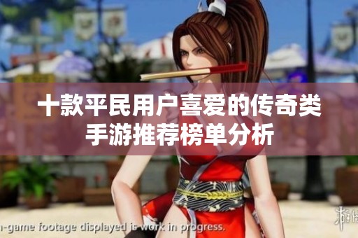 十款平民用户喜爱的传奇类手游推荐榜单分析