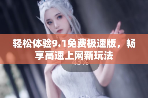 轻松体验9.1免费极速版，畅享高速上网新玩法