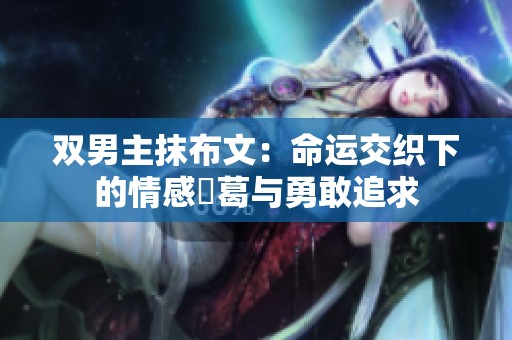 双男主抹布文：命运交织下的情感糾葛与勇敢追求