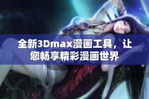 全新3Dmax漫画工具，让您畅享精彩漫画世界