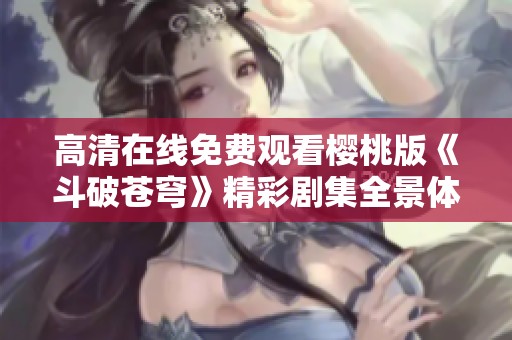 高清在线免费观看樱桃版《斗破苍穹》精彩剧集全景体验