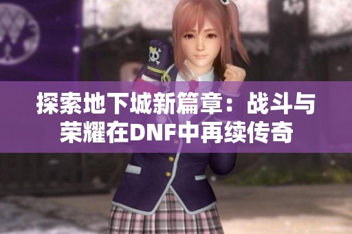 探索地下城新篇章：战斗与荣耀在DNF中再续传奇