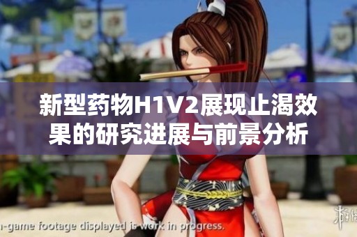 新型药物H1V2展现止渴效果的研究进展与前景分析