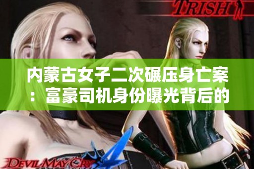 内蒙古女子二次碾压身亡案：富豪司机身份曝光背后的真相