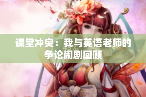 课堂冲突：我与英语老师的争论闹剧回顾