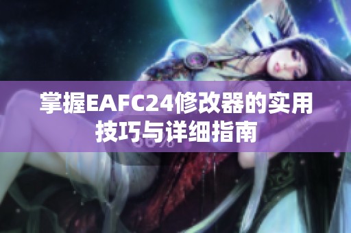 掌握EAFC24修改器的实用技巧与详细指南