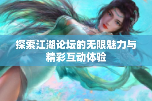探索江湖论坛的无限魅力与精彩互动体验
