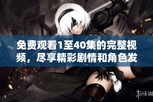 免费观看1至40集的完整视频，尽享精彩剧情和角色发展