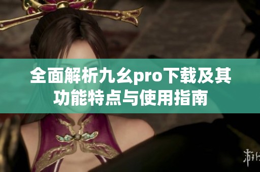 全面解析九幺pro下载及其功能特点与使用指南