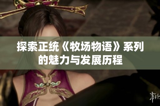 探索正统《牧场物语》系列的魅力与发展历程