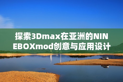 探索3Dmax在亚洲的NINEBOXmod创意与应用设计技巧