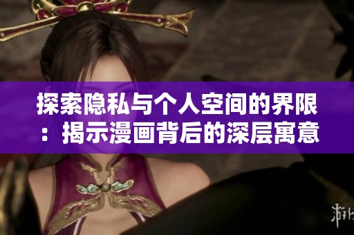 探索隐私与个人空间的界限：揭示漫画背后的深层寓意