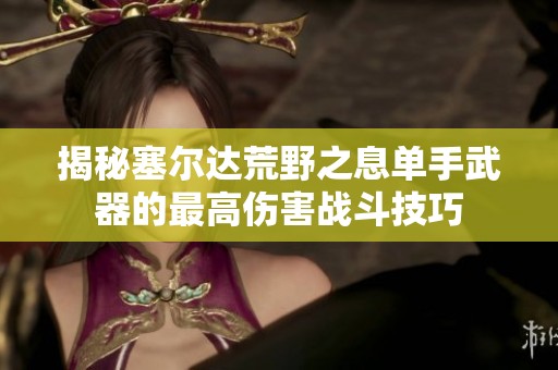 揭秘塞尔达荒野之息单手武器的最高伤害战斗技巧