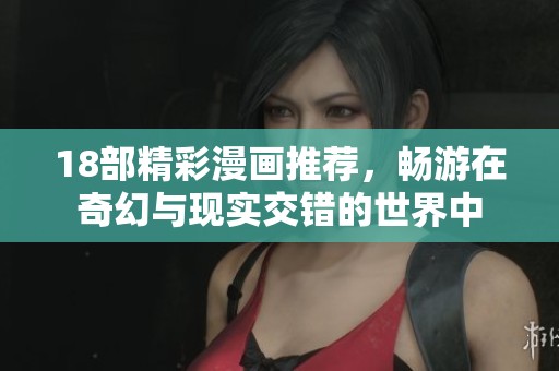 18部精彩漫画推荐，畅游在奇幻与现实交错的世界中
