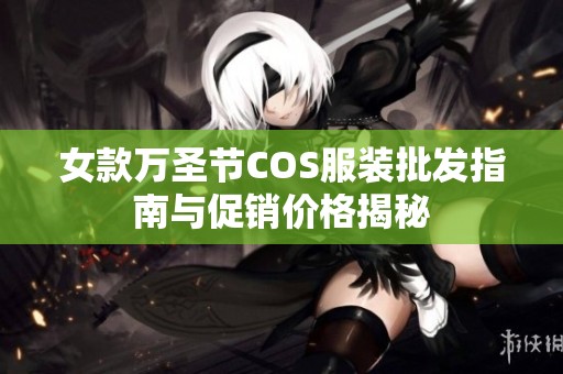 女款万圣节COS服装批发指南与促销价格揭秘