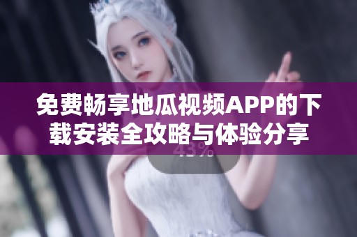 免费畅享地瓜视频APP的下载安装全攻略与体验分享