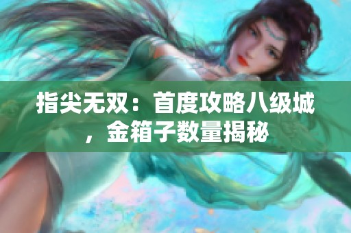 指尖无双：首度攻略八级城，金箱子数量揭秘