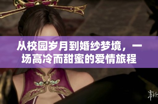 从校园岁月到婚纱梦境，一场高冷而甜蜜的爱情旅程