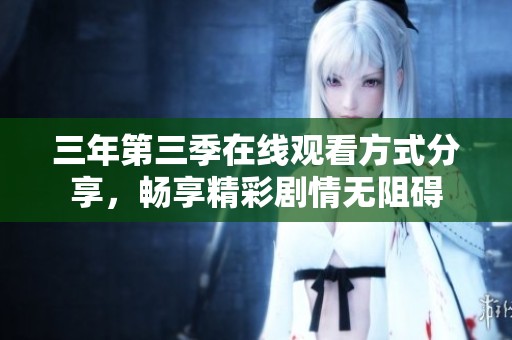 三年第三季在线观看方式分享，畅享精彩剧情无阻碍