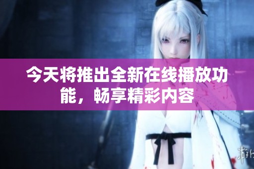 今天将推出全新在线播放功能，畅享精彩内容