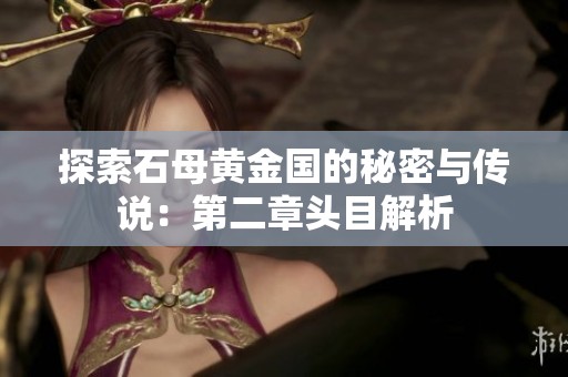 探索石母黄金国的秘密与传说：第二章头目解析