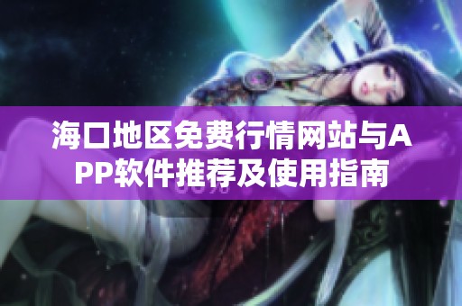 海口地区免费行情网站与APP软件推荐及使用指南