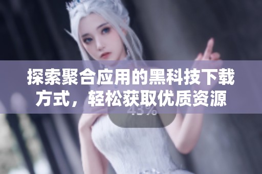 探索聚合应用的黑科技下载方式，轻松获取优质资源