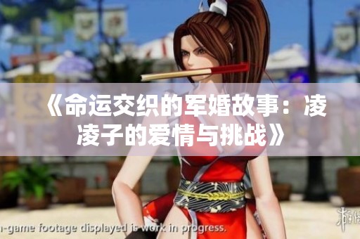 《命运交织的军婚故事：凌凌子的爱情与挑战》