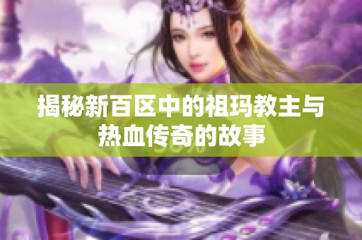 揭秘新百区中的祖玛教主与热血传奇的故事