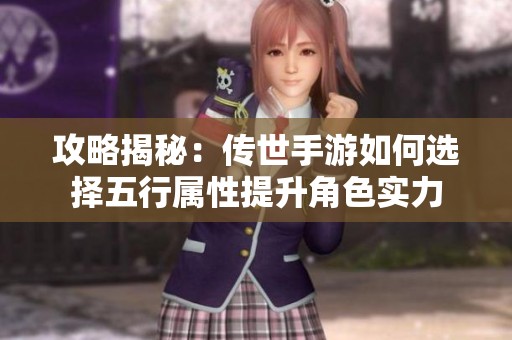 攻略揭秘：传世手游如何选择五行属性提升角色实力
