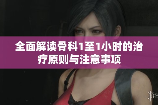 全面解读骨科1至1小时的治疗原则与注意事项
