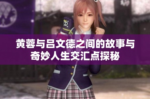 黄蓉与吕文德之间的故事与奇妙人生交汇点探秘