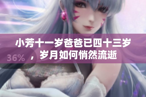 小芳十一岁爸爸已四十三岁，岁月如何悄然流逝