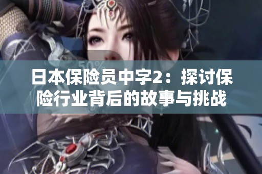 日本保险员中字2：探讨保险行业背后的故事与挑战