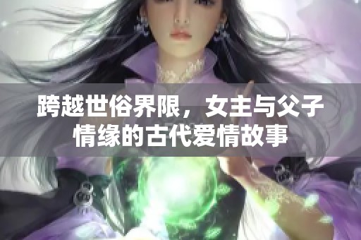 跨越世俗界限，女主与父子情缘的古代爱情故事