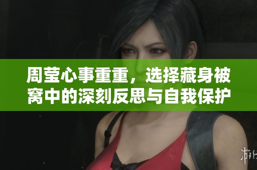 周莹心事重重，选择藏身被窝中的深刻反思与自我保护