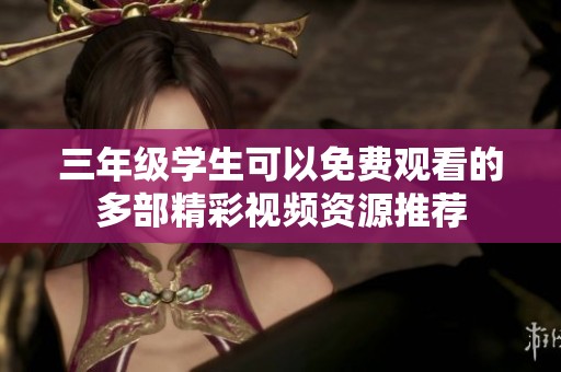 三年级学生可以免费观看的多部精彩视频资源推荐