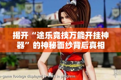揭开“途乐竞技万能开挂神器”的神秘面纱背后真相