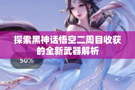 探索黑神话悟空二周目收获的全新武器解析
