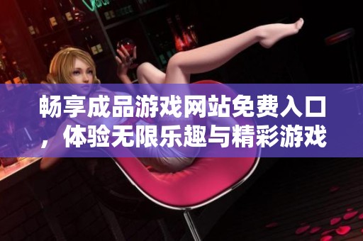 畅享成品游戏网站免费入口，体验无限乐趣与精彩游戏！
