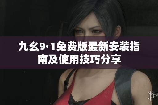 九幺9·1免费版最新安装指南及使用技巧分享