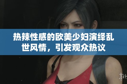 热辣性感的欧美少妇演绎乱世风情，引发观众热议